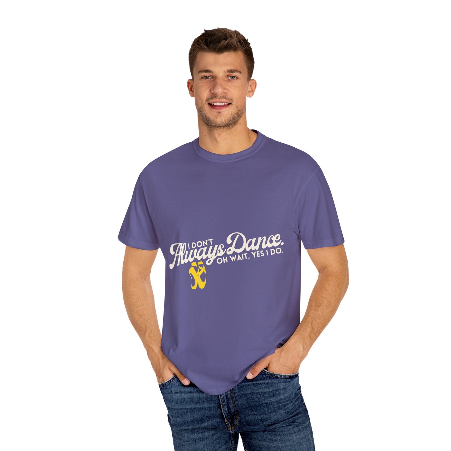 "I Don't Always Dance... Oh Wait, Yes I Do." Unisex Garment-Dyed T-Shirt – Funny Dance Quote Tee – Text-Based Graphic Shirt for Dancers