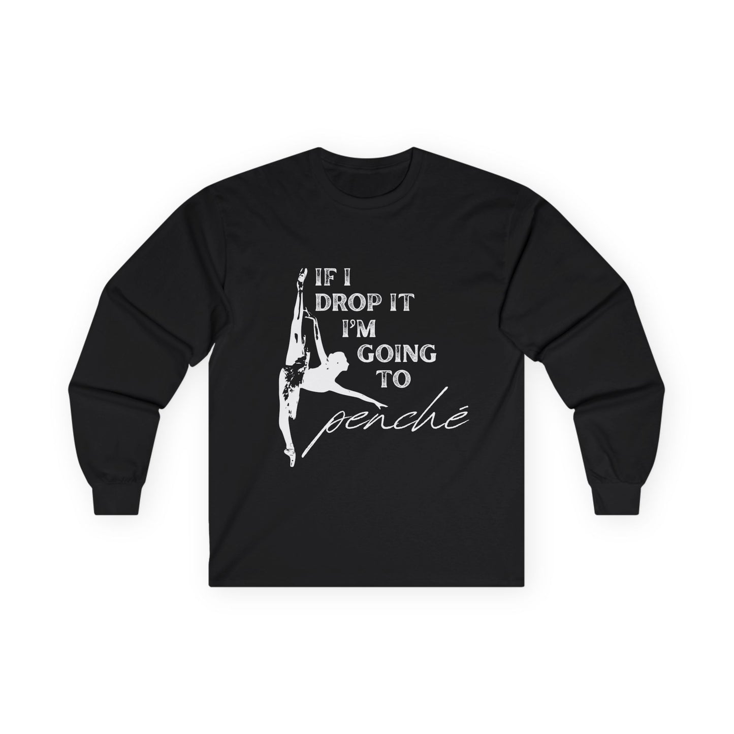 “If I Drop It, I’m Going to Penché” Unisex Long Sleeve Tee – Funny Ballet Dance Shirt Featuring Dancer in Penché + Optional Name or Studio Personalization