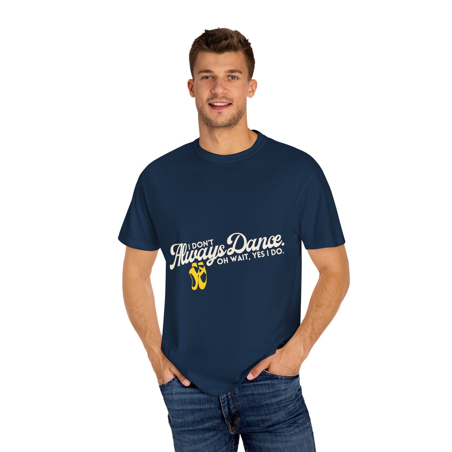 "I Don't Always Dance... Oh Wait, Yes I Do." Unisex Garment-Dyed T-Shirt – Funny Dance Quote Tee – Text-Based Graphic Shirt for Dancers