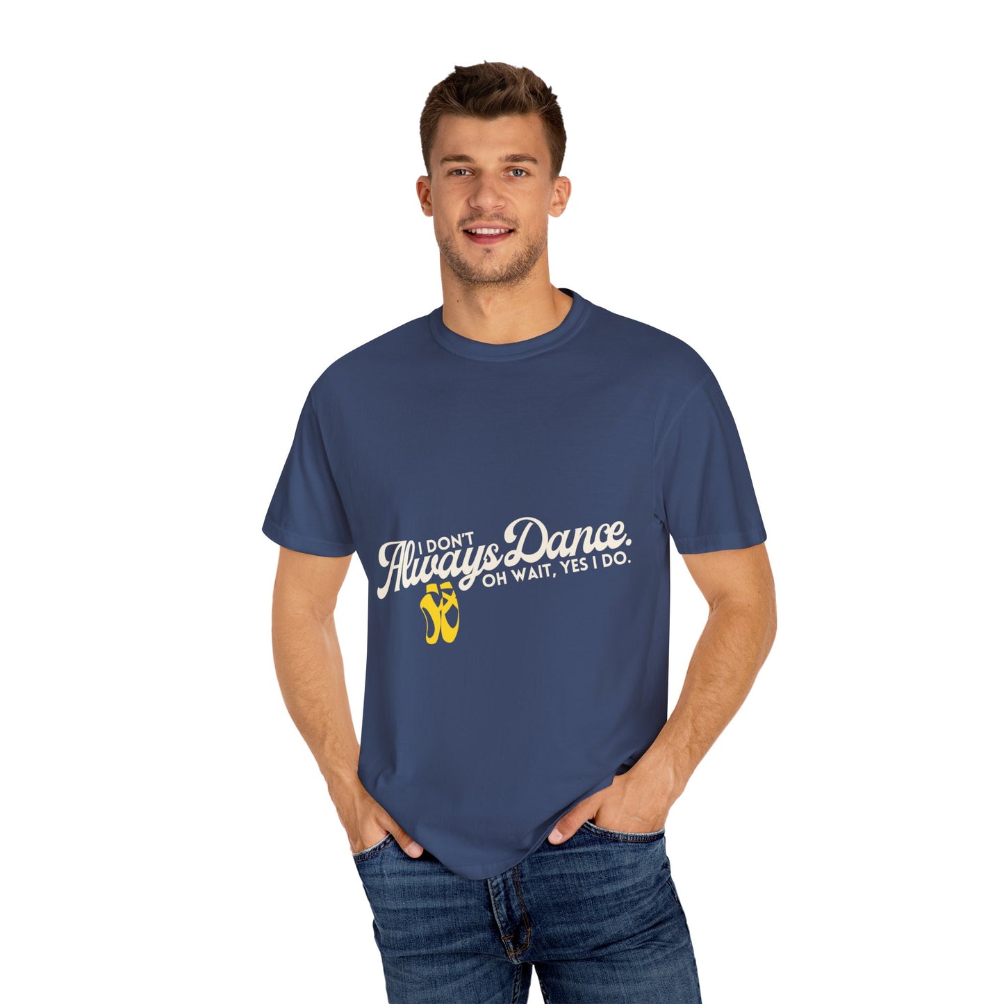 "I Don't Always Dance... Oh Wait, Yes I Do." Unisex Garment-Dyed T-Shirt – Funny Dance Quote Tee – Text-Based Graphic Shirt for Dancers