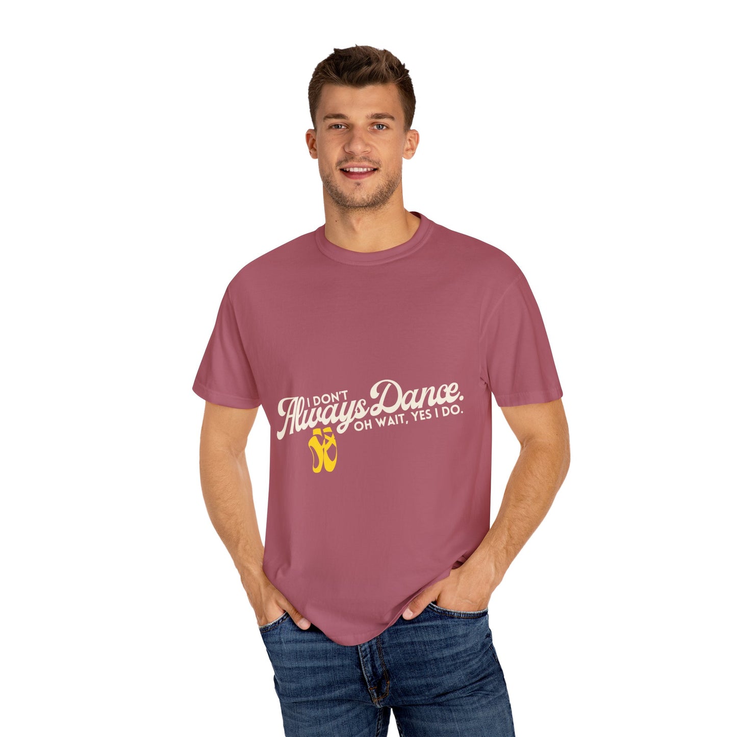 "I Don't Always Dance... Oh Wait, Yes I Do." Unisex Garment-Dyed T-Shirt – Funny Dance Quote Tee – Text-Based Graphic Shirt for Dancers