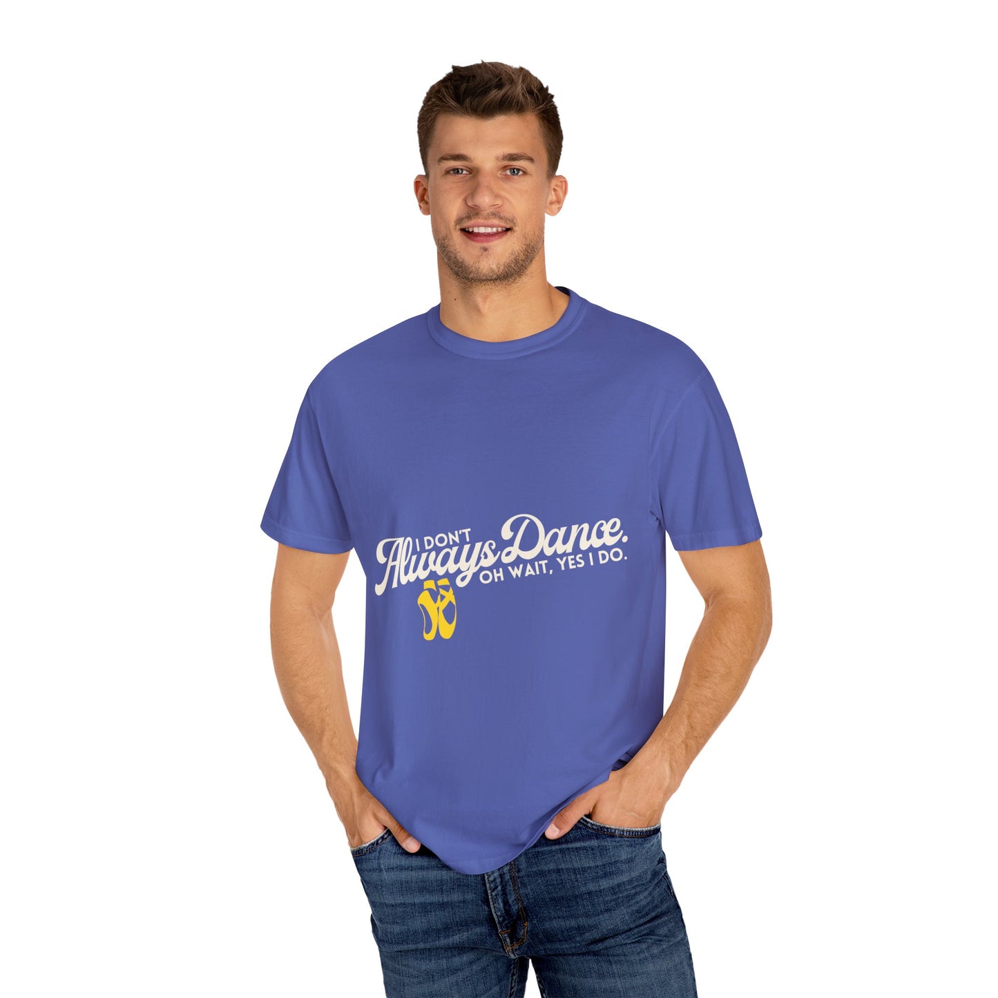 "I Don't Always Dance... Oh Wait, Yes I Do." Unisex Garment-Dyed T-Shirt – Funny Dance Quote Tee – Text-Based Graphic Shirt for Dancers