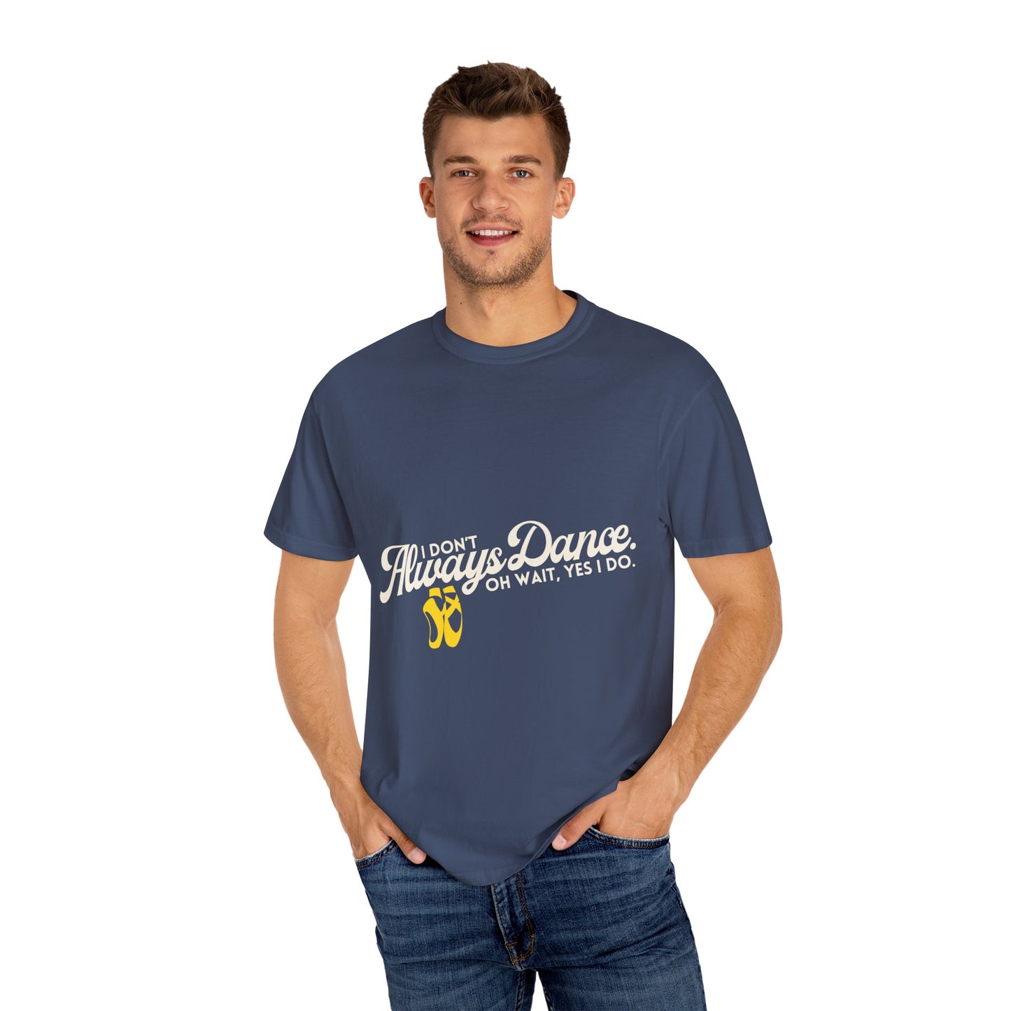 "I Don't Always Dance... Oh Wait, Yes I Do." Unisex Garment-Dyed T-Shirt – Funny Dance Quote Tee – Text-Based Graphic Shirt for Dancers