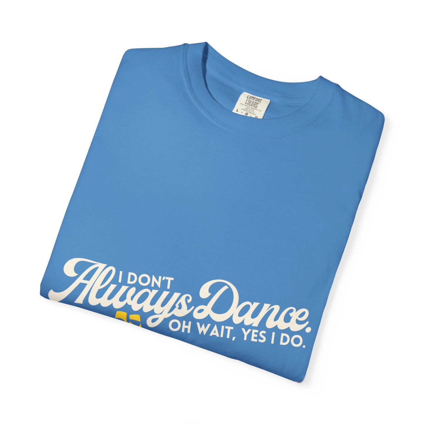 "I Don't Always Dance... Oh Wait, Yes I Do." Unisex Garment-Dyed T-Shirt – Funny Dance Quote Tee – Text-Based Graphic Shirt for Dancers