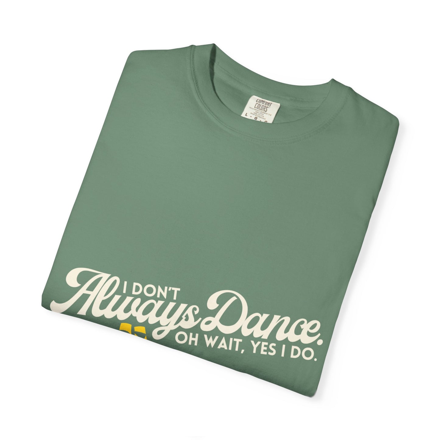"I Don't Always Dance... Oh Wait, Yes I Do." Unisex Garment-Dyed T-Shirt – Funny Dance Quote Tee – Text-Based Graphic Shirt for Dancers