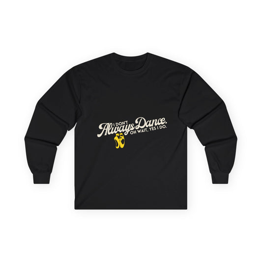 "I Don’t Always Dance. Oh Wait, Yes I Do." Unisex Long Sleeve Tee – Bold Text Dance Shirt for Dancers, Instructors & Rehearsal Life