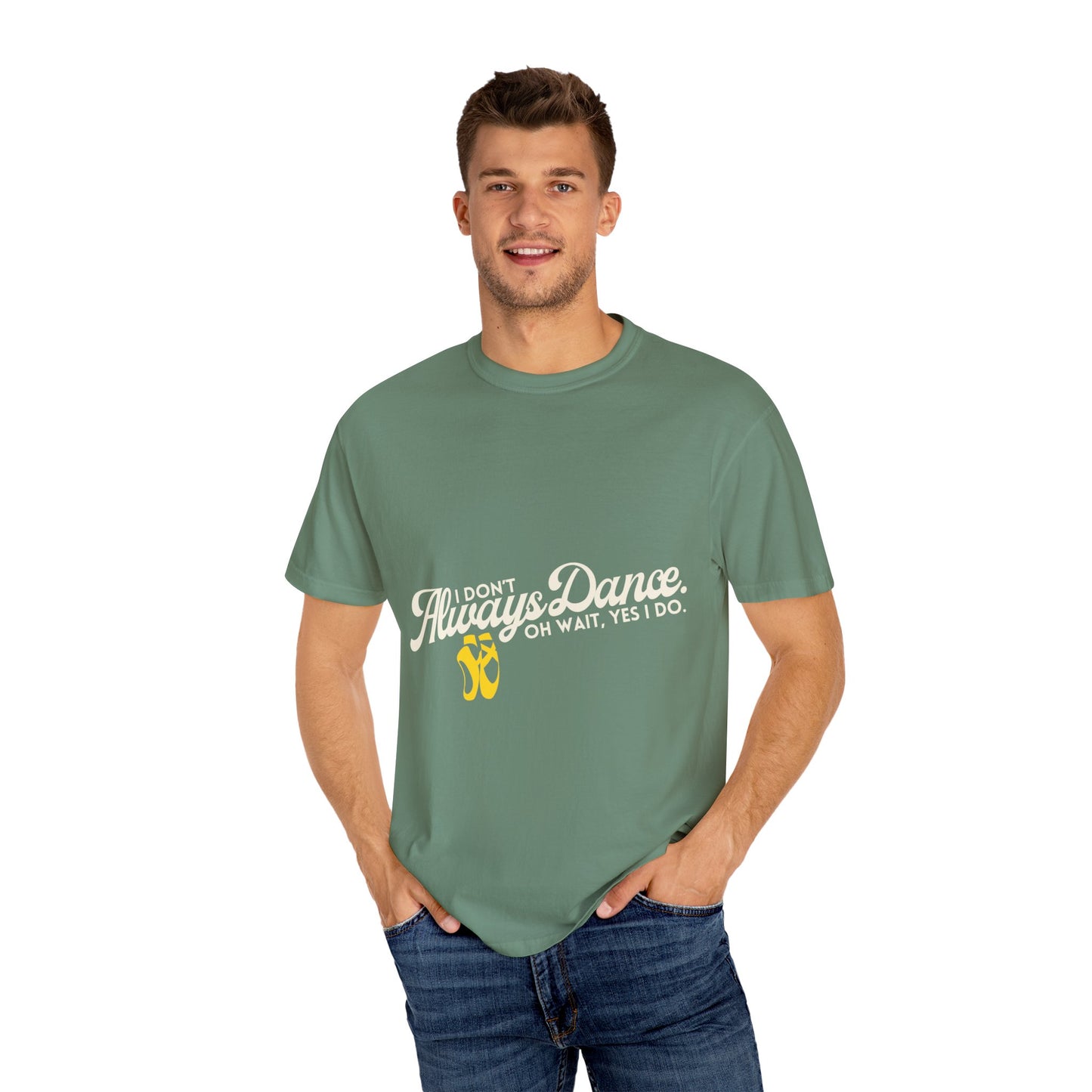 "I Don't Always Dance... Oh Wait, Yes I Do." Unisex Garment-Dyed T-Shirt – Funny Dance Quote Tee – Text-Based Graphic Shirt for Dancers