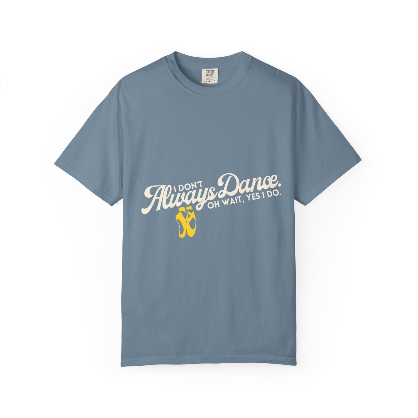 "I Don't Always Dance... Oh Wait, Yes I Do." Unisex Garment-Dyed T-Shirt – Funny Dance Quote Tee – Text-Based Graphic Shirt for Dancers