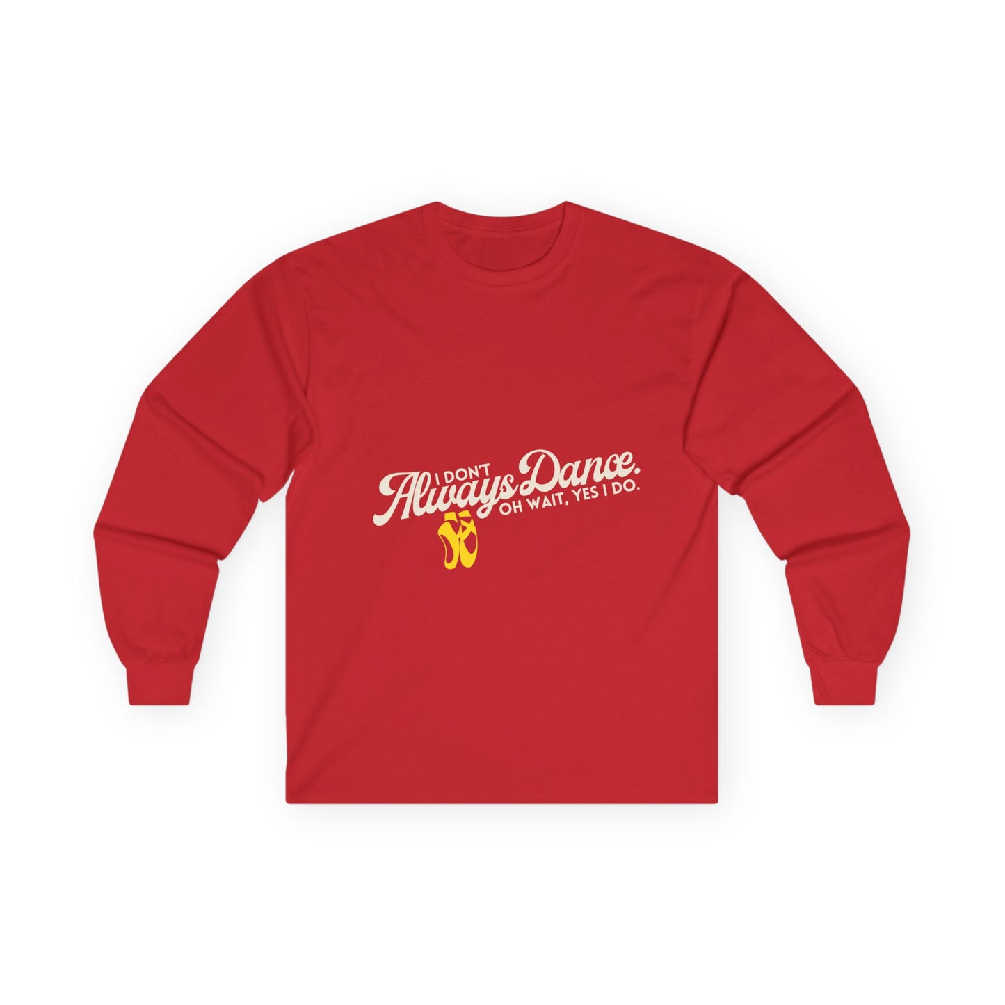 "I Don’t Always Dance. Oh Wait, Yes I Do." Unisex Long Sleeve Tee – Bold Text Dance Shirt for Dancers, Instructors & Rehearsal Life
