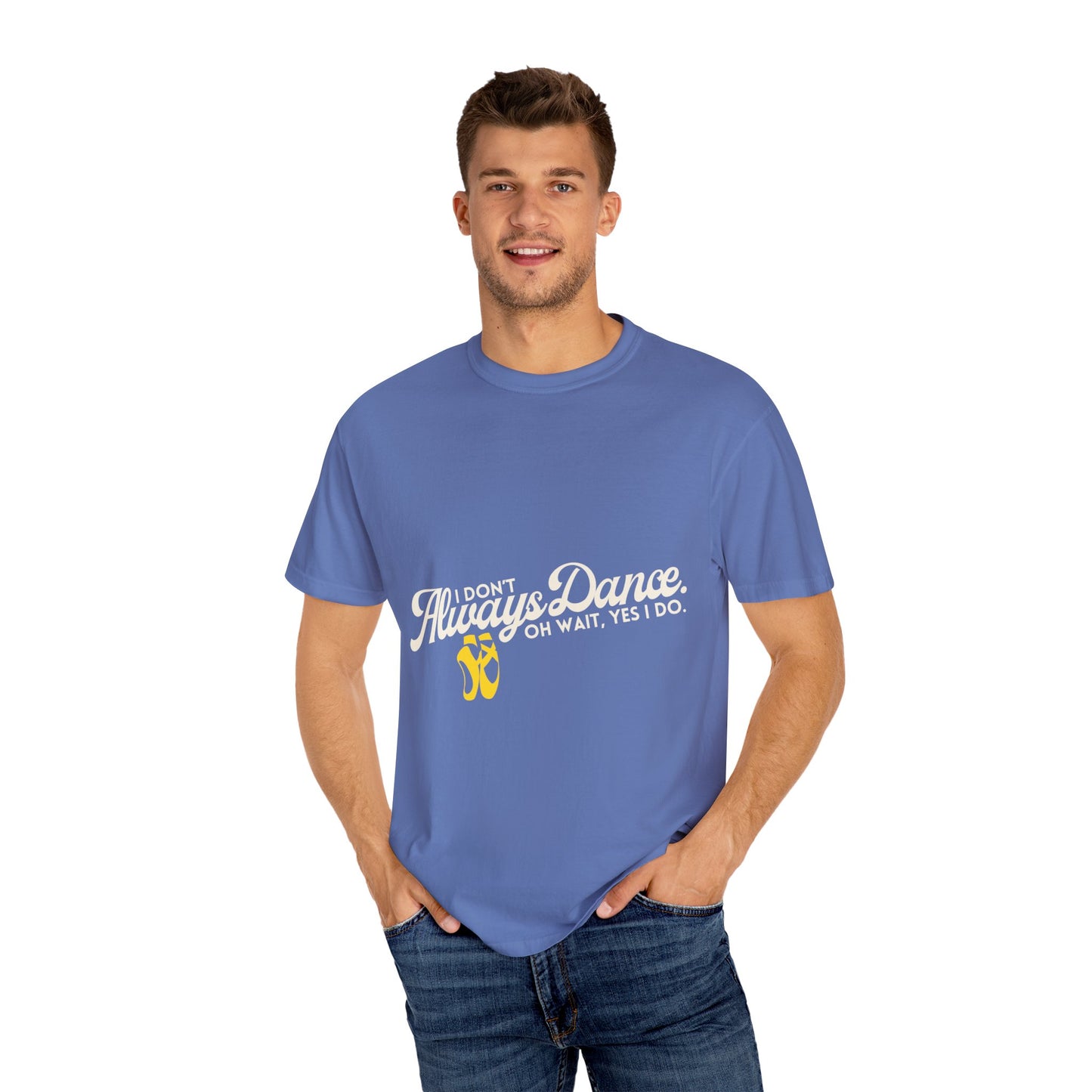 "I Don't Always Dance... Oh Wait, Yes I Do." Unisex Garment-Dyed T-Shirt – Funny Dance Quote Tee – Text-Based Graphic Shirt for Dancers