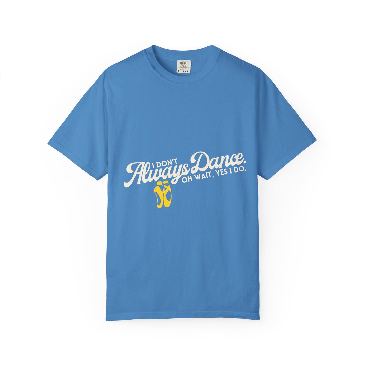 "I Don't Always Dance... Oh Wait, Yes I Do." Unisex Garment-Dyed T-Shirt – Funny Dance Quote Tee – Text-Based Graphic Shirt for Dancers