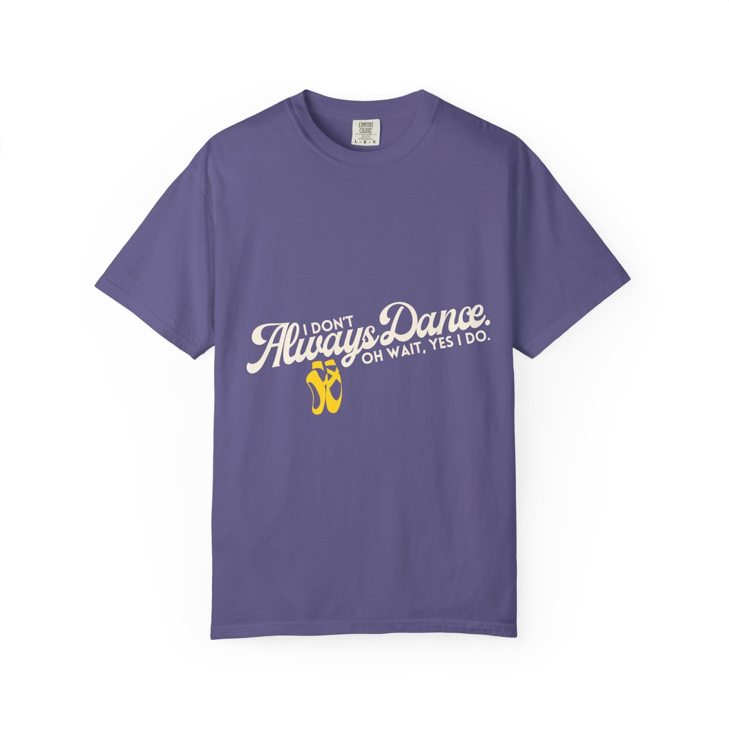"I Don't Always Dance... Oh Wait, Yes I Do." Unisex Garment-Dyed T-Shirt – Funny Dance Quote Tee – Text-Based Graphic Shirt for Dancers
