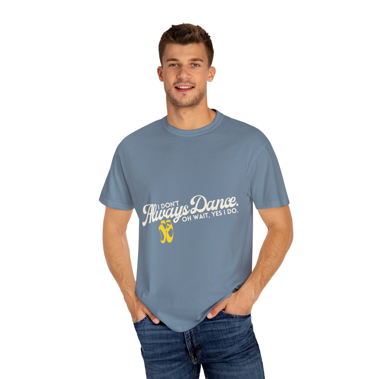 "I Don't Always Dance... Oh Wait, Yes I Do." Unisex Garment-Dyed T-Shirt – Funny Dance Quote Tee – Text-Based Graphic Shirt for Dancers