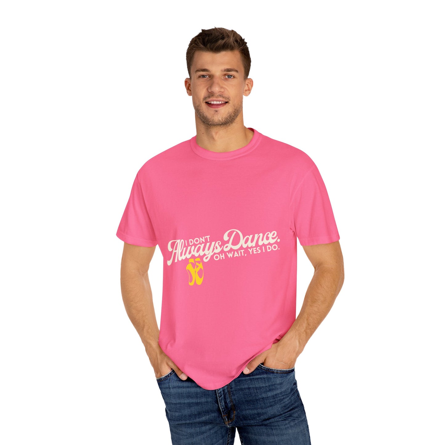 "I Don't Always Dance... Oh Wait, Yes I Do." Unisex Garment-Dyed T-Shirt – Funny Dance Quote Tee – Text-Based Graphic Shirt for Dancers