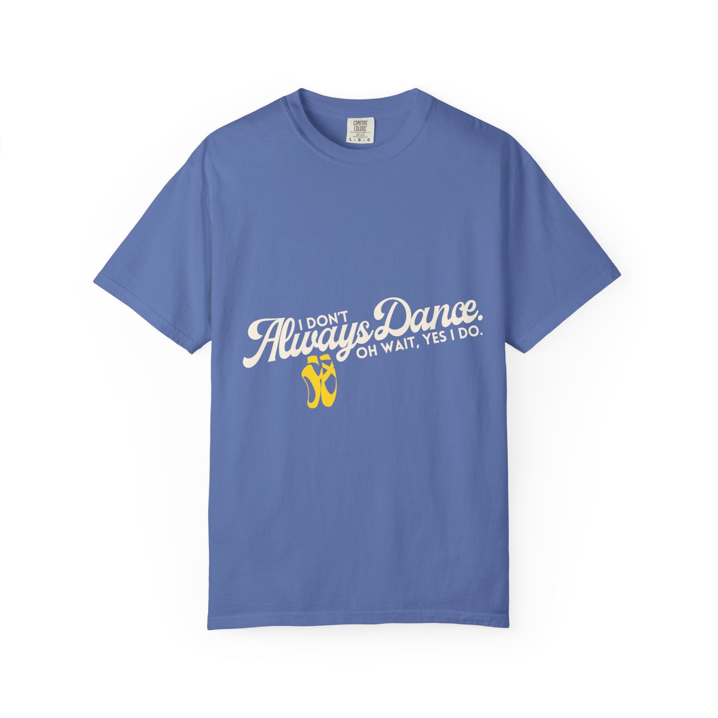 "I Don't Always Dance... Oh Wait, Yes I Do." Unisex Garment-Dyed T-Shirt – Funny Dance Quote Tee – Text-Based Graphic Shirt for Dancers