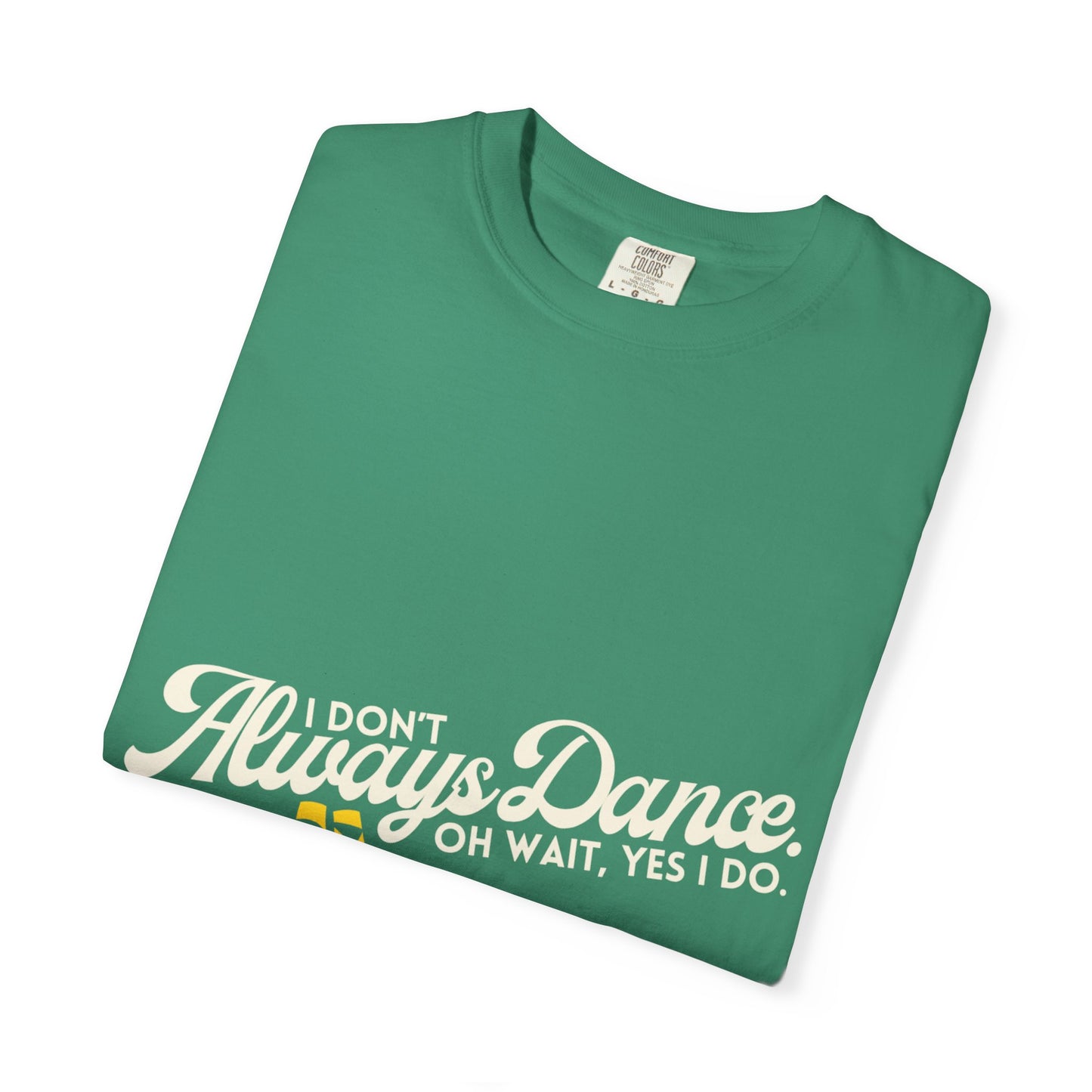 "I Don't Always Dance... Oh Wait, Yes I Do." Unisex Garment-Dyed T-Shirt – Funny Dance Quote Tee – Text-Based Graphic Shirt for Dancers