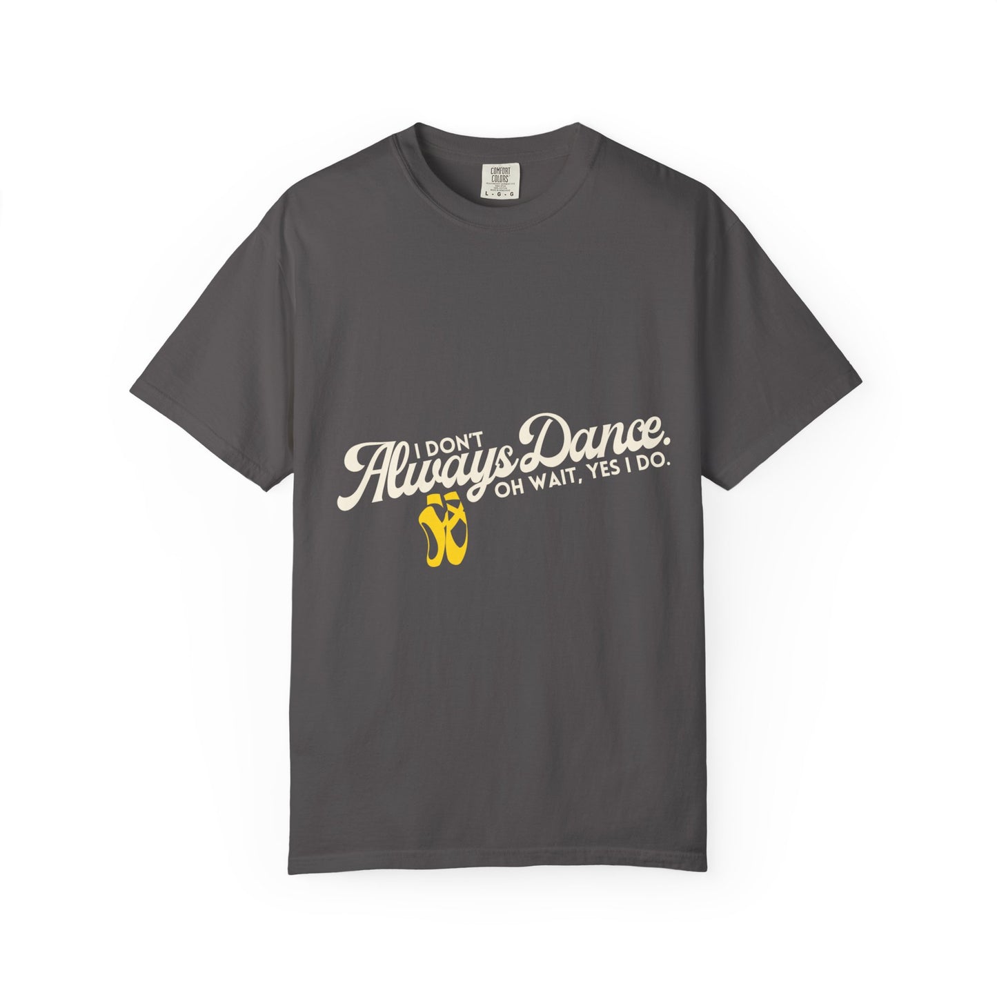 "I Don't Always Dance... Oh Wait, Yes I Do." Unisex Garment-Dyed T-Shirt – Funny Dance Quote Tee – Text-Based Graphic Shirt for Dancers