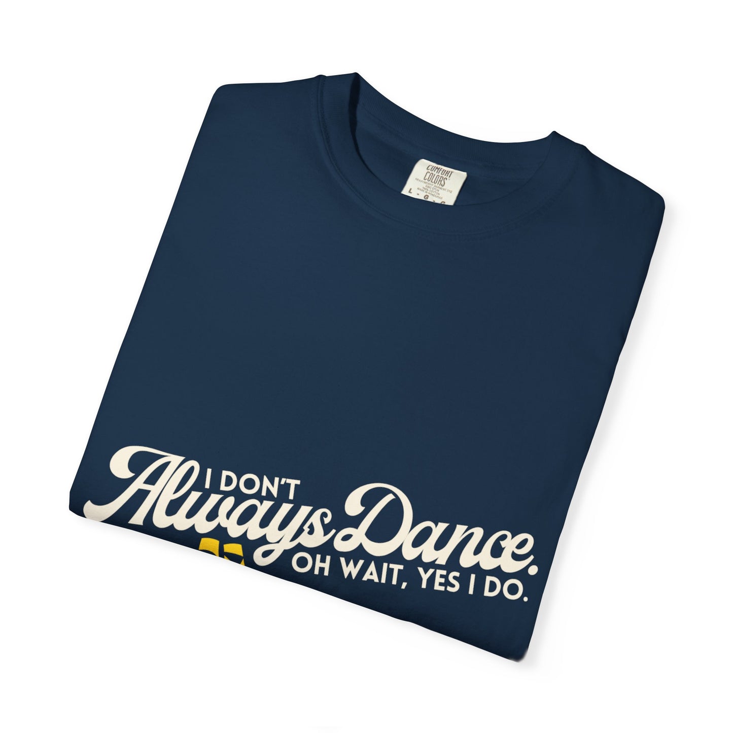 "I Don't Always Dance... Oh Wait, Yes I Do." Unisex Garment-Dyed T-Shirt – Funny Dance Quote Tee – Text-Based Graphic Shirt for Dancers