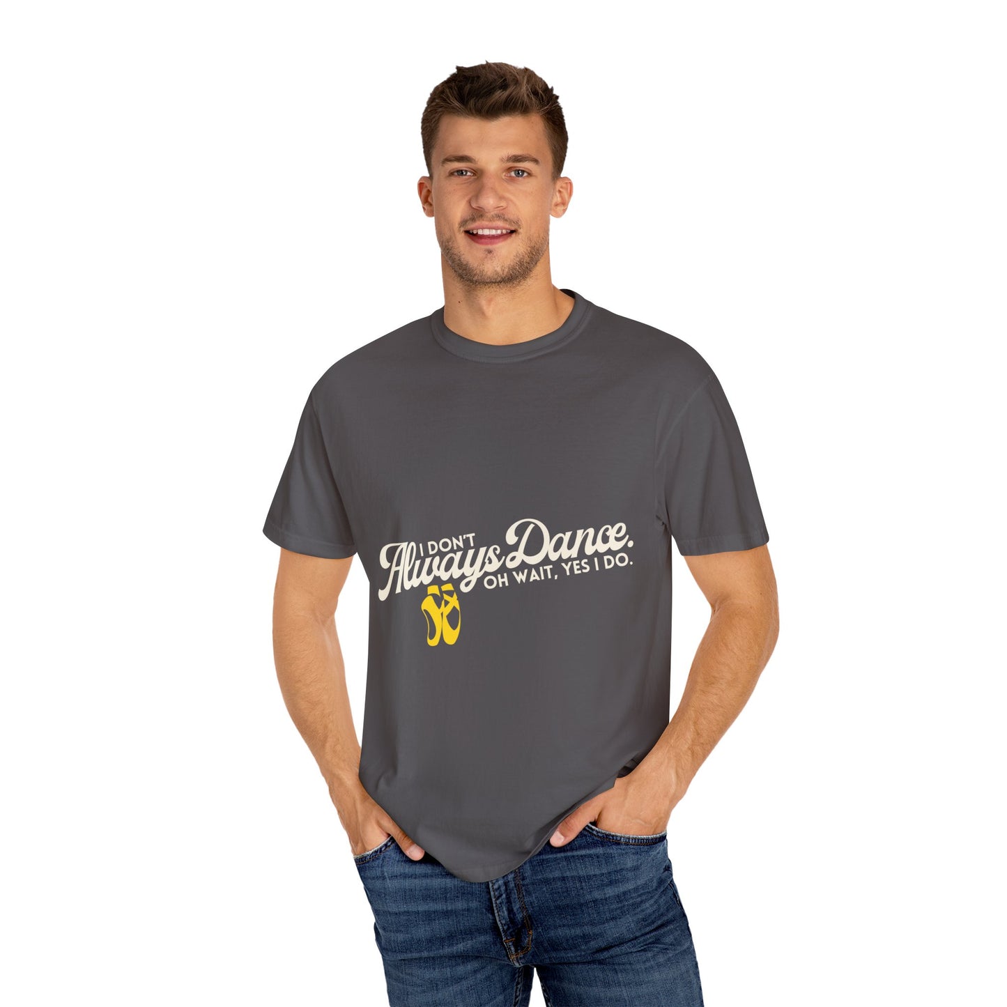 "I Don't Always Dance... Oh Wait, Yes I Do." Unisex Garment-Dyed T-Shirt – Funny Dance Quote Tee – Text-Based Graphic Shirt for Dancers