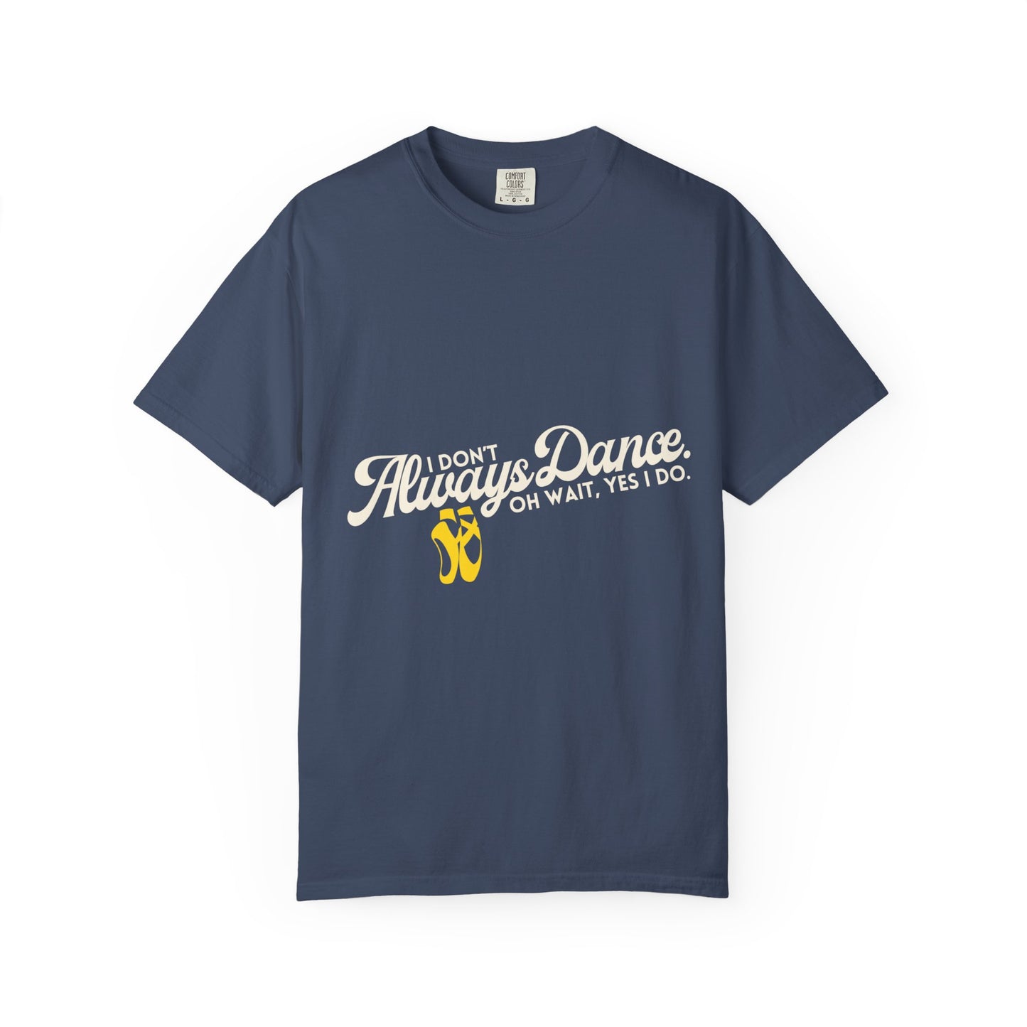 "I Don't Always Dance... Oh Wait, Yes I Do." Unisex Garment-Dyed T-Shirt – Funny Dance Quote Tee – Text-Based Graphic Shirt for Dancers