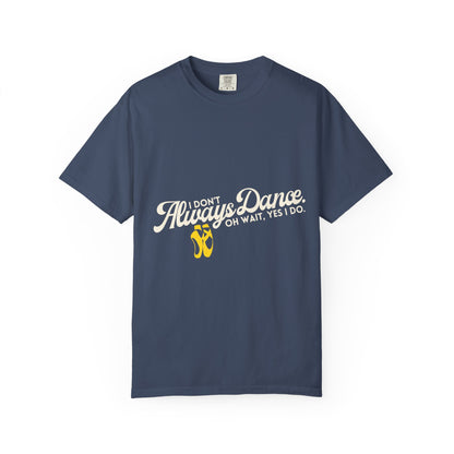 "I Don't Always Dance... Oh Wait, Yes I Do." Unisex Garment-Dyed T-Shirt – Funny Dance Quote Tee – Text-Based Graphic Shirt for Dancers