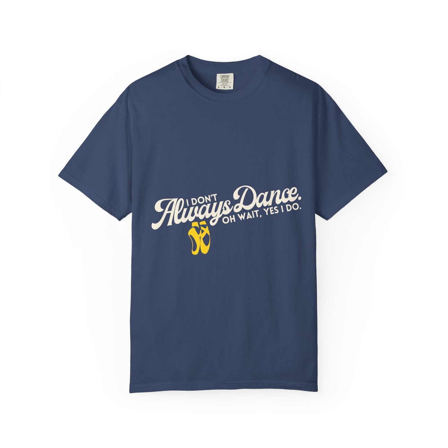 "I Don't Always Dance... Oh Wait, Yes I Do." Unisex Garment-Dyed T-Shirt – Funny Dance Quote Tee – Text-Based Graphic Shirt for Dancers