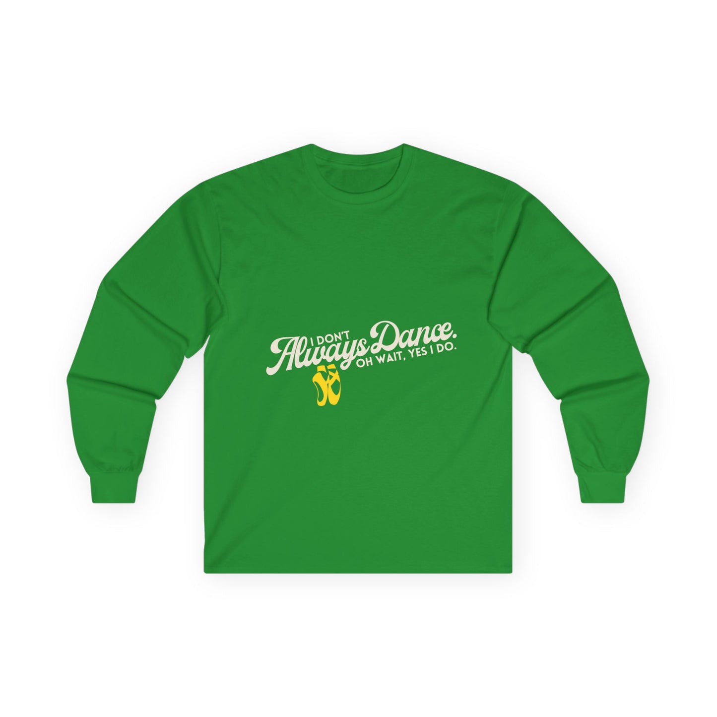 "I Don’t Always Dance. Oh Wait, Yes I Do." Unisex Long Sleeve Tee – Bold Text Dance Shirt for Dancers, Instructors & Rehearsal Life