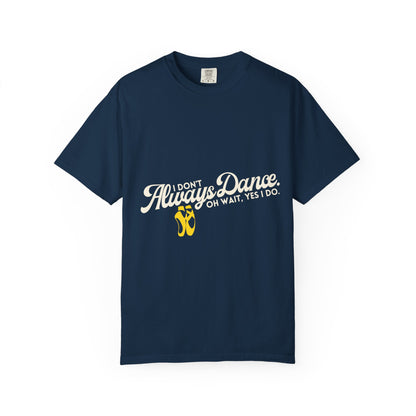 "I Don't Always Dance... Oh Wait, Yes I Do." Unisex Garment-Dyed T-Shirt – Funny Dance Quote Tee – Text-Based Graphic Shirt for Dancers