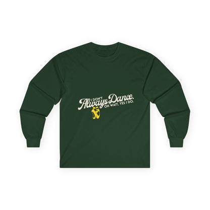 "I Don’t Always Dance. Oh Wait, Yes I Do." Unisex Long Sleeve Tee – Bold Text Dance Shirt for Dancers, Instructors & Rehearsal Life