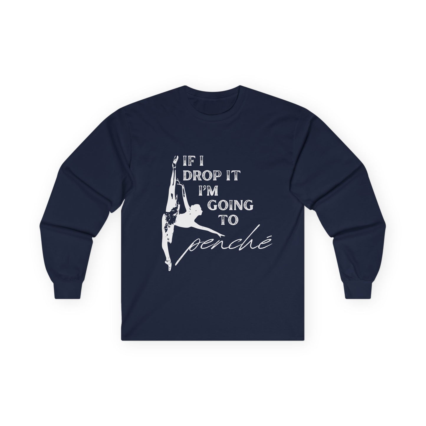 “If I Drop It, I’m Going to Penché” Unisex Long Sleeve Tee – Funny Ballet Dance Shirt Featuring Dancer in Penché + Optional Name or Studio Personalization