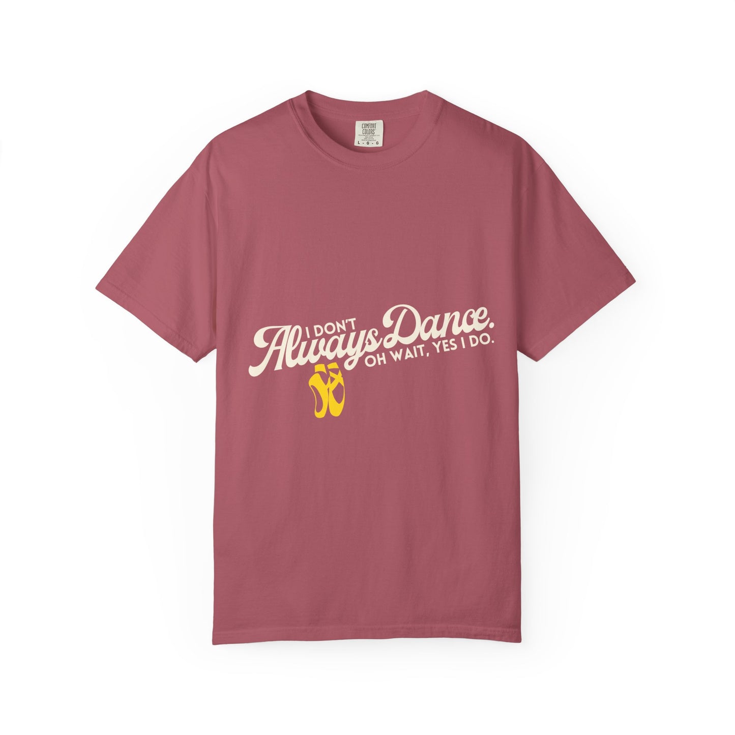 "I Don't Always Dance... Oh Wait, Yes I Do." Unisex Garment-Dyed T-Shirt – Funny Dance Quote Tee – Text-Based Graphic Shirt for Dancers
