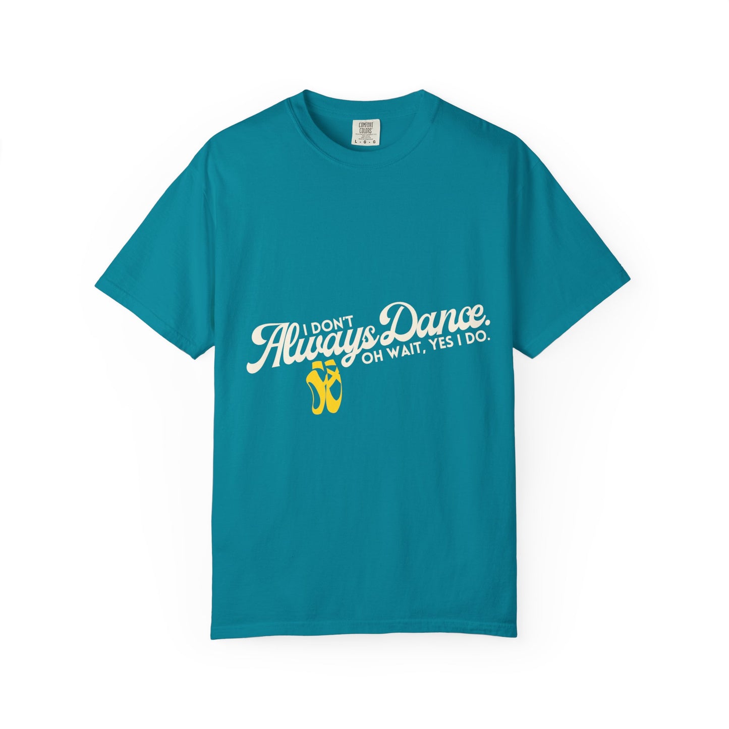 "I Don't Always Dance... Oh Wait, Yes I Do." Unisex Garment-Dyed T-Shirt – Funny Dance Quote Tee – Text-Based Graphic Shirt for Dancers
