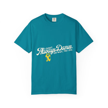 "I Don't Always Dance... Oh Wait, Yes I Do." Unisex Garment-Dyed T-Shirt – Funny Dance Quote Tee – Text-Based Graphic Shirt for Dancers