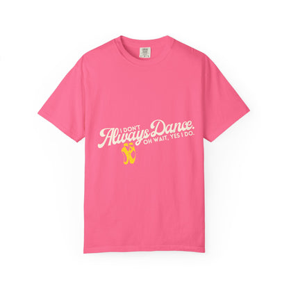 "I Don't Always Dance... Oh Wait, Yes I Do." Unisex Garment-Dyed T-Shirt – Funny Dance Quote Tee – Text-Based Graphic Shirt for Dancers