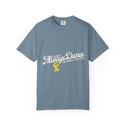 "I Don't Always Dance... Oh Wait, Yes I Do." Unisex Garment-Dyed T-Shirt – Funny Dance Quote Tee – Text-Based Graphic Shirt for Dancers