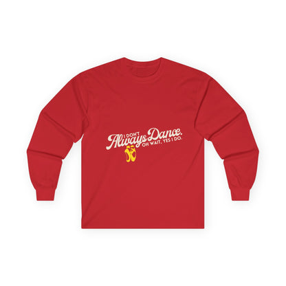 "I Don’t Always Dance. Oh Wait, Yes I Do." Unisex Long Sleeve Tee – Bold Text Dance Shirt for Dancers, Instructors & Rehearsal Life