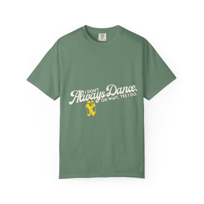 "I Don't Always Dance... Oh Wait, Yes I Do." Unisex Garment-Dyed T-Shirt – Funny Dance Quote Tee – Text-Based Graphic Shirt for Dancers