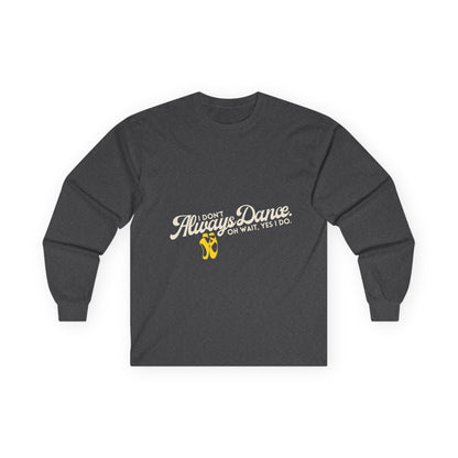 "I Don’t Always Dance. Oh Wait, Yes I Do." Unisex Long Sleeve Tee – Bold Text Dance Shirt for Dancers, Instructors & Rehearsal Life