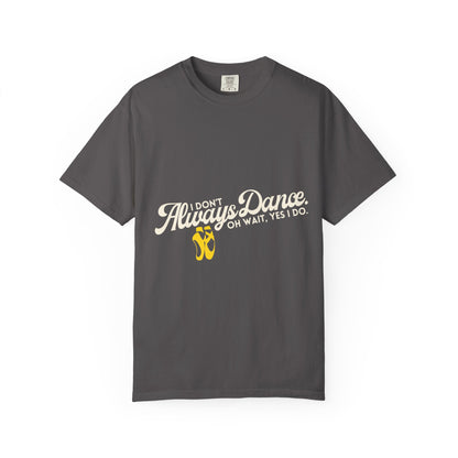 "I Don't Always Dance... Oh Wait, Yes I Do." Unisex Garment-Dyed T-Shirt – Funny Dance Quote Tee – Text-Based Graphic Shirt for Dancers