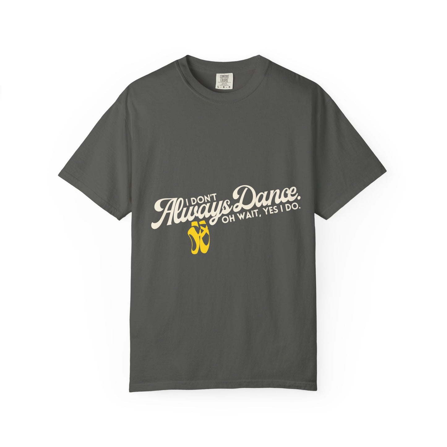 "I Don't Always Dance... Oh Wait, Yes I Do." Unisex Garment-Dyed T-Shirt – Funny Dance Quote Tee – Text-Based Graphic Shirt for Dancers